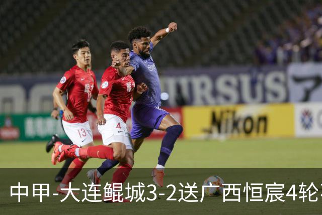 中甲-大连鲲城3-2送广西恒宸4轮不胜 穆谢奎双响龙廷威传射