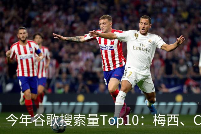 今年谷歌搜索量Top10：梅西、C罗、姆巴佩前三