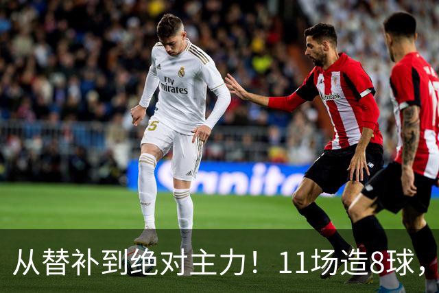 从替补到绝对主力！11场造8球，皇马续约在即，身价已达1亿欧元