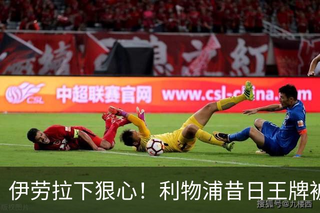 伊劳拉下狠心！利物浦昔日王牌被彻底弃用！冬窗或被逼离队