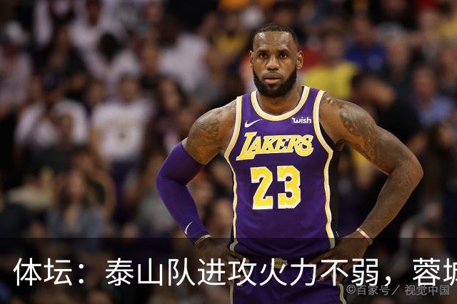 体坛：泰山队进攻火力不弱，蓉城可立足防守但必须保留进攻威胁