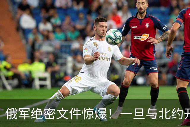 俄军绝密文件惊爆！一旦与北约开战，先打中国周边两邻国，太狠了