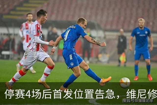 停赛4场后首发位置告急，维尼修斯每天两练自救