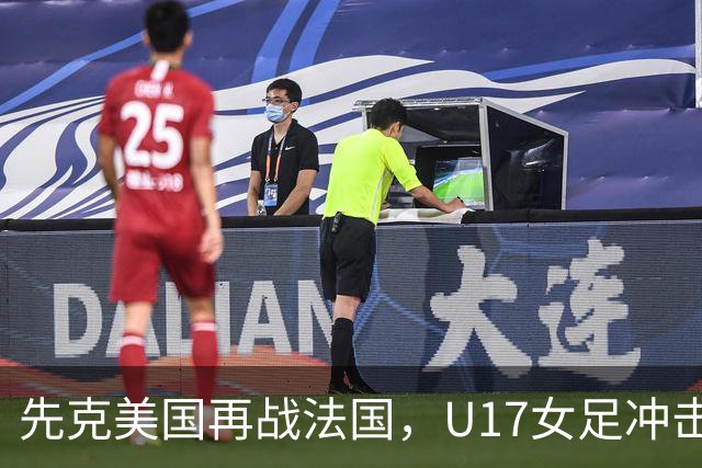 先克美国再战法国，U17女足冲击历史新高