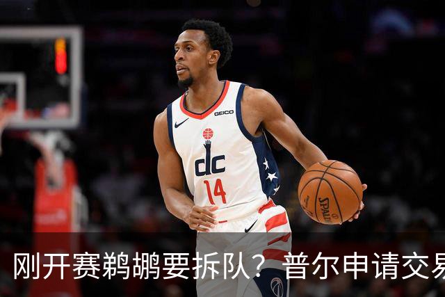 刚开赛鹈鹕要拆队？普尔申请交易 穆雷正找下家 勇士询价米西 琼斯要价2首轮