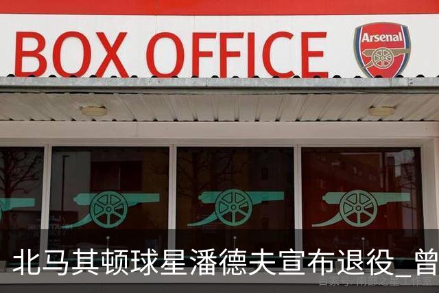 北马其顿球星潘德夫宣布退役 曾帮国米拿三冠王荣誉