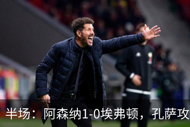 半场：阿森纳1-0埃弗顿，孔萨攻入加盟处子球，马杜埃凯造险