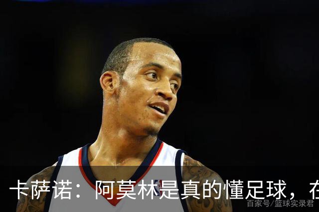 卡萨诺：阿莫林是真的懂足球，在他的带领下，米兰能够打进前四名