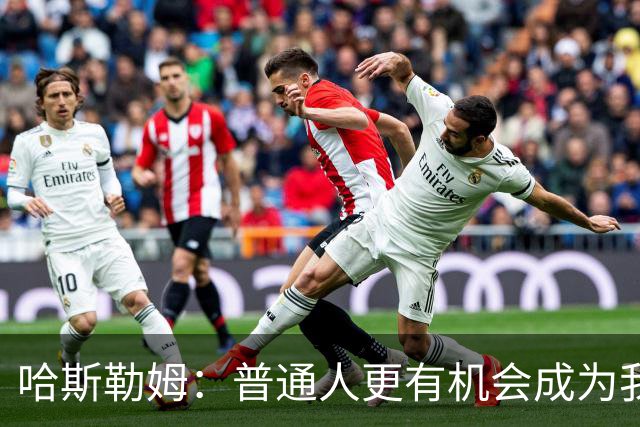 哈斯勒姆：普通人更有机会成为我而非詹韦 我的生涯就是一种榜样