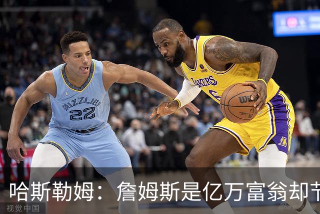 哈斯勒姆：詹姆斯是亿万富翁却节俭，镜头一关我们就说他抠门