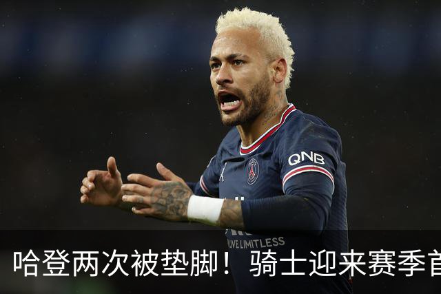 哈登两次被垫脚！骑士迎来赛季首胜，赛后3人被夸赞，3人被批评