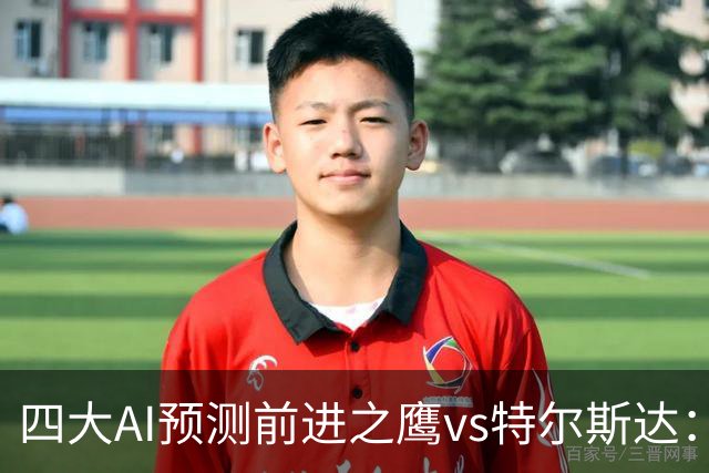 四大AI预测前进之鹰vs特尔斯达：四家一致看主胜，千问猜3比1