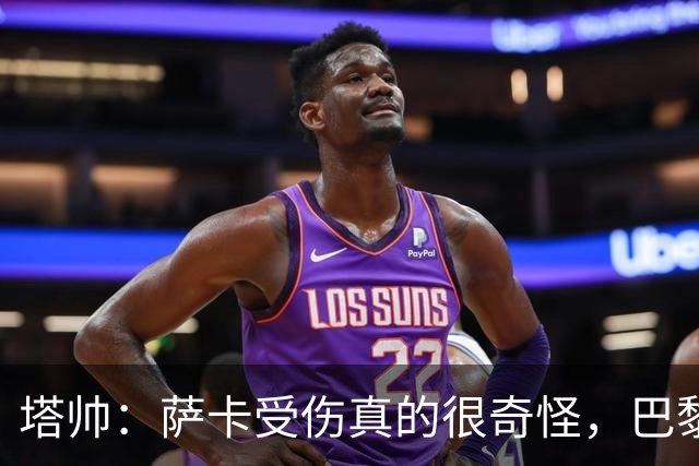 塔帅：萨卡受伤真的很奇怪，巴黎对巴萨的上半场也是前所未有