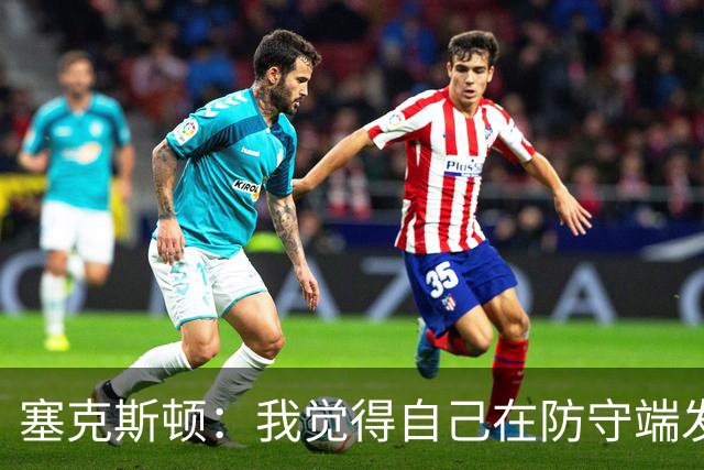 塞克斯顿：我觉得自己在防守端发挥了很大作用 为胜利作出了贡献