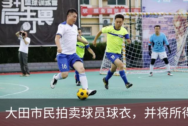 大田市民拍卖球员球衣，并将所得善款用于青训及弱势群体帮扶