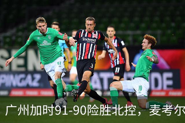 广州加时91-90险胜北控，麦考尔25+7，里勒26+8