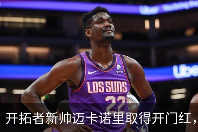 开拓者新帅迈卡诺里取得开门红，杨瀚森在他手下不出场也值？