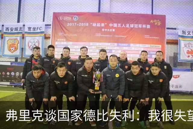 弗里克谈国家德比失利：我很失望，曾有机会进第二球但缺点运气