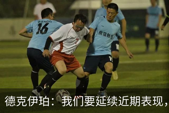 德克伊珀：我们要延续近期表现，争取从安菲尔德带走分数
