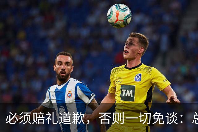 必须赔礼道歉，否则一切免谈：总台回应西甲主席