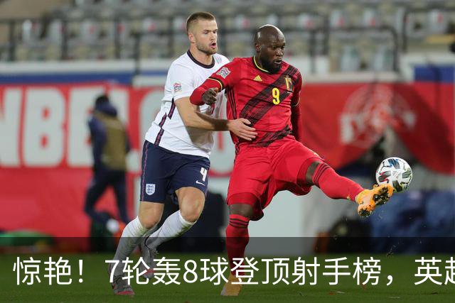 惊艳！7轮轰8球登顶射手榜，英超弃将33岁老兵重返巅峰