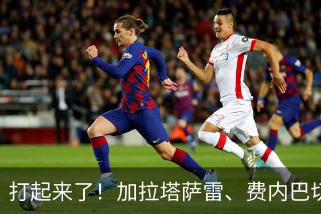 打起来了！加拉塔萨雷、费内巴切赛后爆发激烈冲突