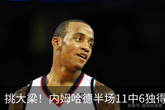 挑大梁！内姆哈德半场11中6独得17分5助 三分7中5