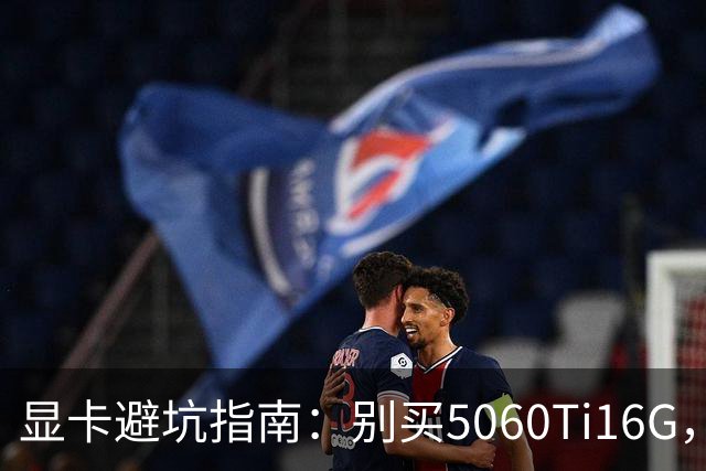 显卡避坑指南：别买5060Ti16G，4千块这卡才是游戏党真香选择