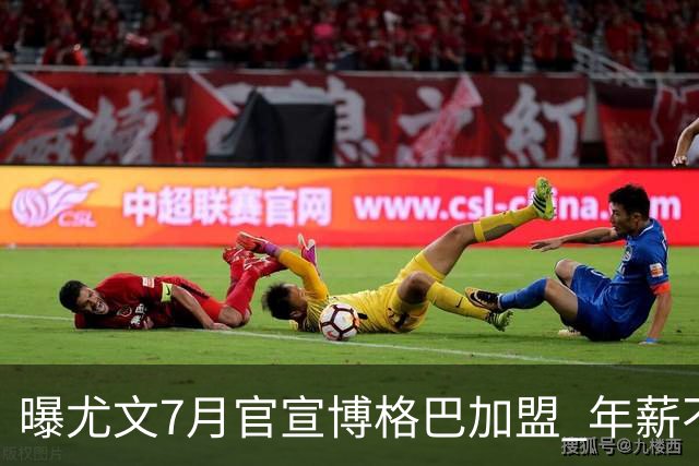 曝尤文7月官宣博格巴加盟 年薪不到曼联给的一半