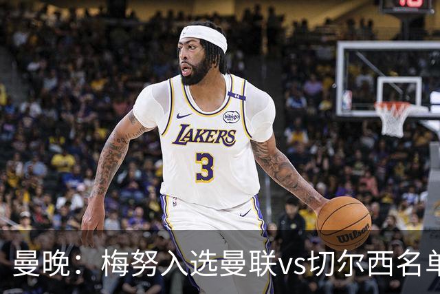 曼晚：梅努入选曼联vs切尔西名单，肖、舍什科、多尔古仍缺席