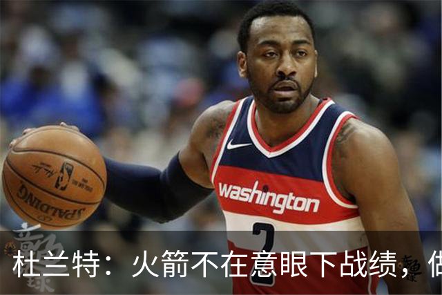 杜兰特：火箭不在意眼下战绩，做好细节胜利自然会来