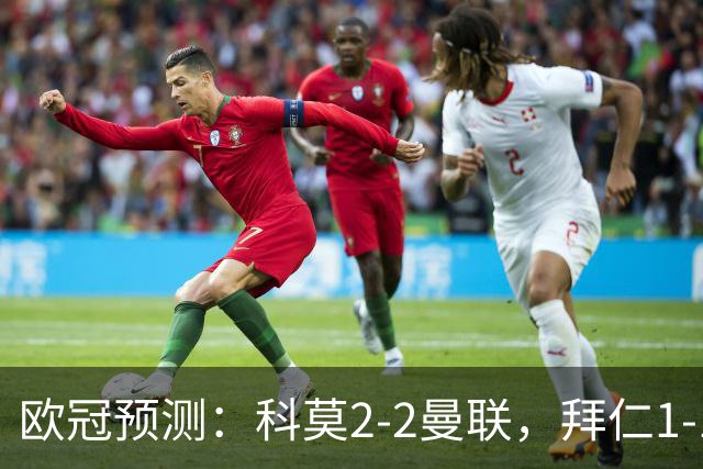 欧冠预测：科莫2-2曼联，拜仁1-1阿森纳，皇家马德里3-1RB莱比锡