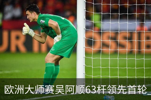 欧洲大师赛吴阿顺63杆领先首轮 李昊桐并列26位