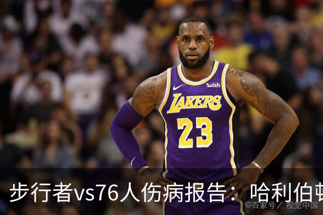 步行者vs76人伤病报告：哈利伯顿等2人出战成疑 祖巴茨等4人缺阵