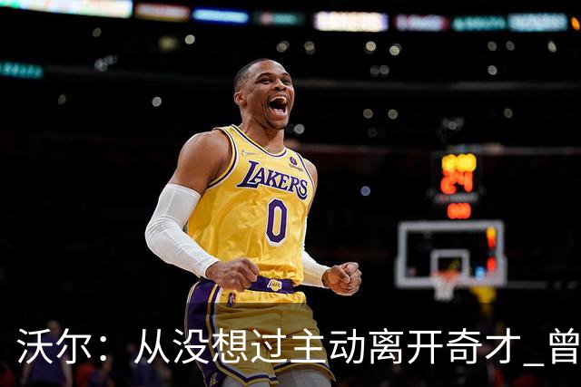 沃尔：从没想过主动离开奇才 曾想像科比和诺维茨基一样一人一城