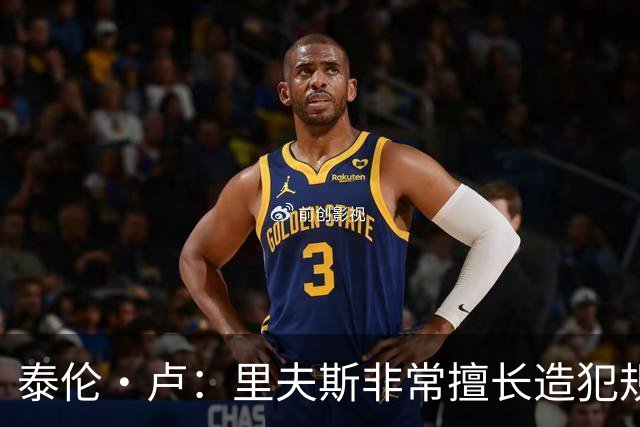 泰伦·卢：里夫斯非常擅长造犯规，他已跻身顶尖球员行列