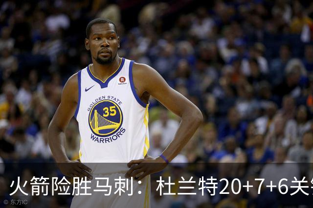 火箭险胜马刺：杜兰特20+7+6关键三分 文班25+13绝平上篮被帽