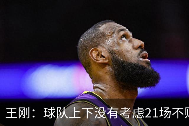 王刚：球队上下没有考虑21场不败，还是按部就班一场一场来