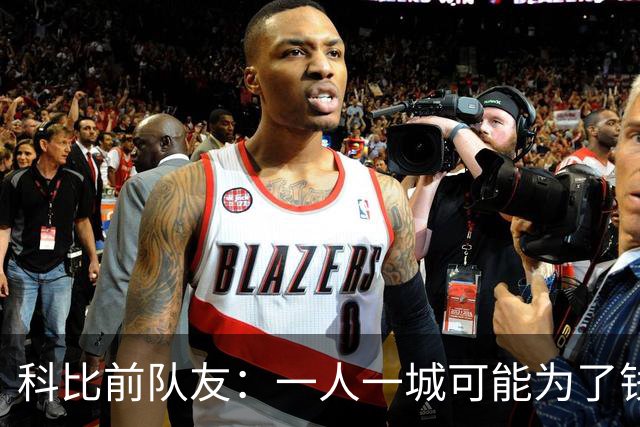 科比前队友：一人一城可能为了钱！不是谁都跟詹姆斯一样想争冠！