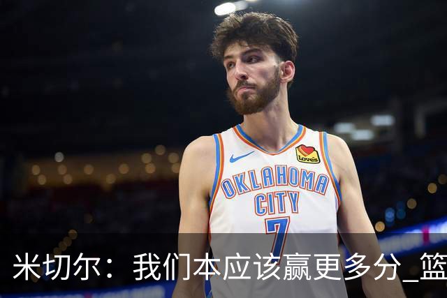 米切尔：我们本应该赢更多分 篮网一直未放弃值得肯定