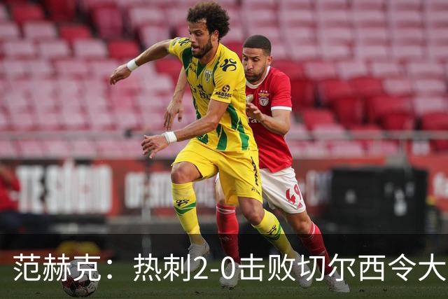 范赫克：热刺2-0击败切尔西令大家都很兴奋，我们配得上赢球