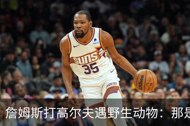 詹姆斯打高尔夫遇野生动物：那是狐狸还是郊狼？