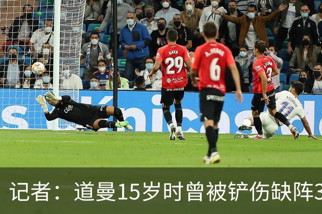 记者：道曼15岁时曾被铲伤缺阵3个月，这件事给他留下了心理阴影