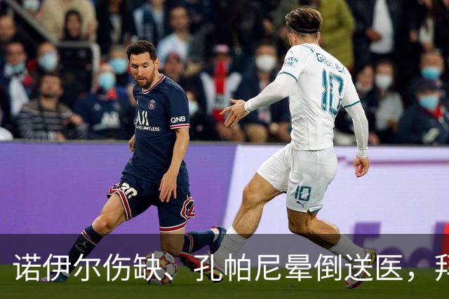 诺伊尔伤缺、孔帕尼晕倒送医，拜仁战弗赖堡只剩残阵