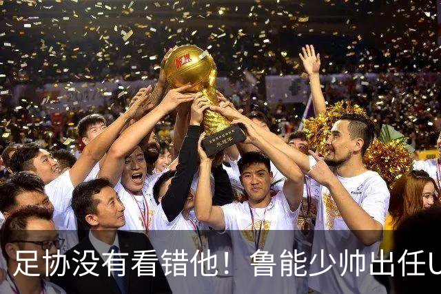 足协没有看错他！鲁能少帅出任U15国足主帅后，带队表现不俗