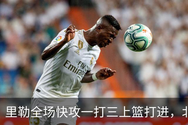 里勒全场快攻一打三上篮打进，北控还剩14秒追平广州