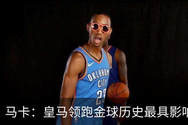 马卡：皇马领跑金球历史最具影响力俱乐部，C罗个人积分第一