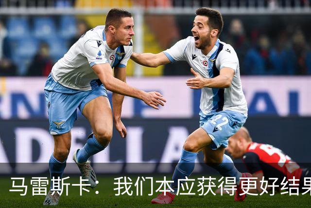马雷斯卡：我们本应获得更好结果 对手实际踢法与预想不太一样