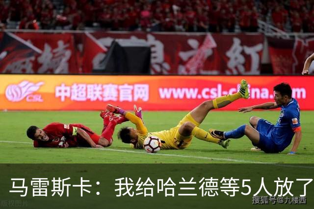马雷斯卡：我给哈兰德等5人放了3天假 刘易斯位置取决于球队需求