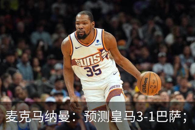 麦克马纳曼：预测皇马3-1巴萨；姆巴佩会战胜亚马尔拿下金球